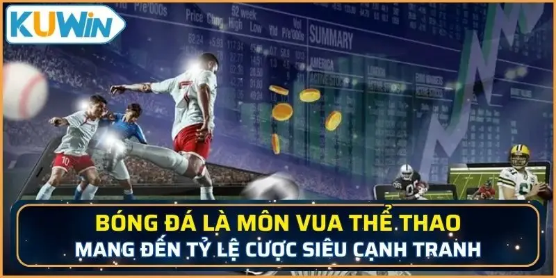 Bóng đá là môn vua thể thao mang đến tỷ lệ cược siêu cạnh tranh