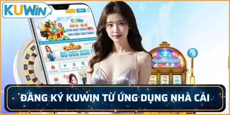 Đăng ký KUWIN từ ứng dụng nhà cái tải về máy