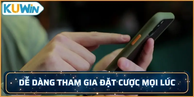 Dễ dàng tham gia đặt cược mọi lúc