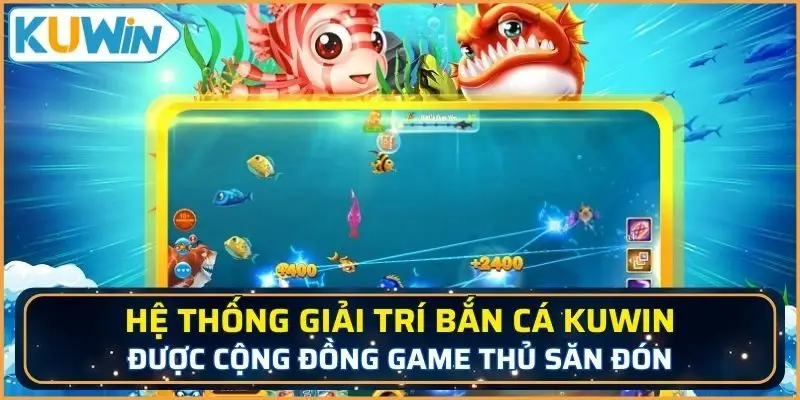 Hệ thống giải trí Bắn cá KUWIN được cộng đồng game thủ săn đón