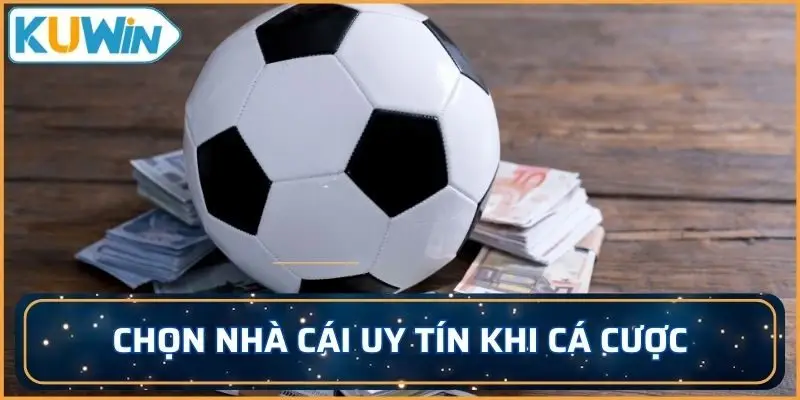 Luôn biết lựa chọn nhà cái uy tín nếu chơi cá cược bóng đá