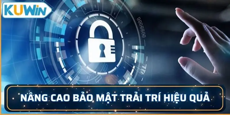 Nâng cao bảo mật, tham gia trải trí hiệu quả hơn