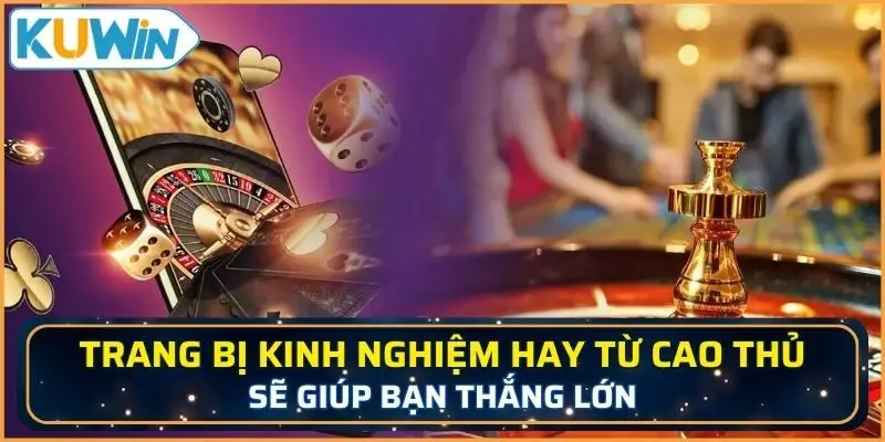 Trang bị kinh nghiệm hay từ các cao thủ casino sẽ giúp bạn thắng lớn