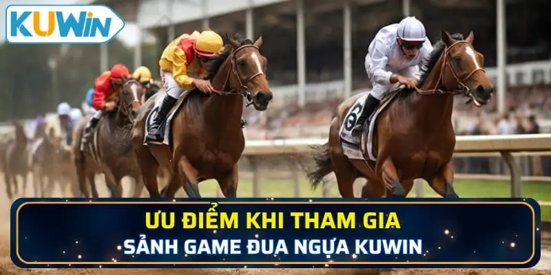 Ưu điểm khi tham gia sảnh game đua ngựa KUWIN